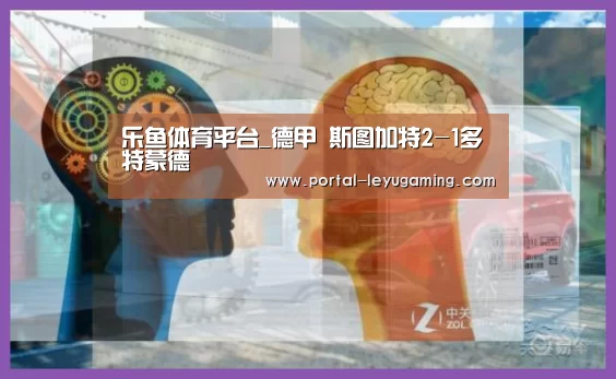 乐鱼体育平台_德甲 斯图加特2-1多特蒙德(图1) 乐鱼体育链接