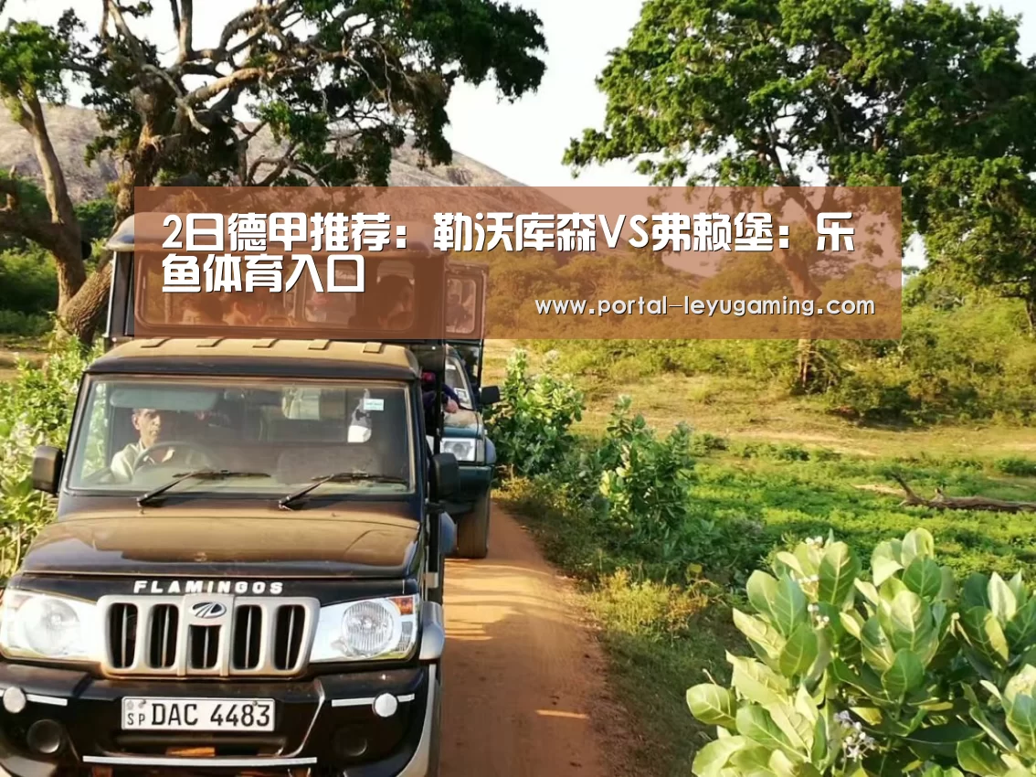 2日德甲推荐:勒沃库森VS弗赖堡:乐鱼体育入口(图1) 乐鱼体育入口