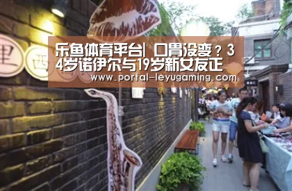 乐鱼体育平台|
口胃没变?34岁诺伊尔与19岁新女友正式同居 女友神似自己的妻子(图2) 乐鱼体育入口