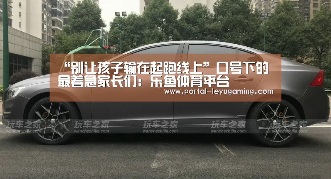 “别让孩子输在起跑线上”口号下的最着急家长们:乐鱼体育平台(图3) 乐鱼体育入口