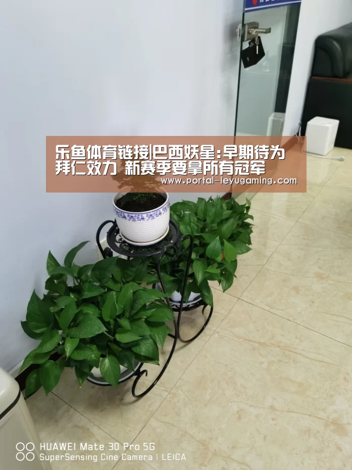 乐鱼体育链接|巴西妖星:早期待为拜仁效力 新赛季要拿所有冠军(图1) 乐鱼体育平台