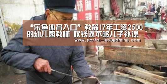 “乐鱼体育入口”教龄17年工资2500的幼儿园教师 叹钱还不够儿子补课的(图3) 乐鱼体育链接