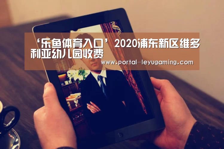 ‘乐鱼体育入口’2020浦东新区维多利亚幼儿园收费(图2) 乐鱼体育入口